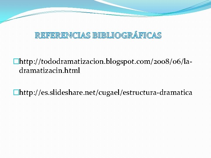 REFERENCIAS BIBLIOGRÁFICAS �http: //tododramatizacion. blogspot. com/2008/06/ladramatizacin. html �http: //es. slideshare. net/cugael/estructura-dramatica 