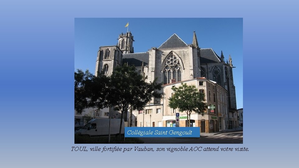 Collégiale Saint Gengoult TOUL, ville fortifiée par Vauban, son vignoble AOC attend votre visite.