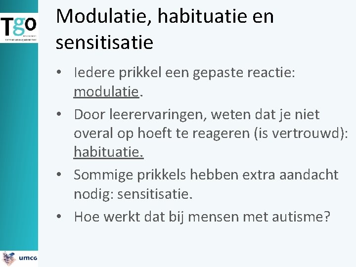 Modulatie, habituatie en sensitisatie • Iedere prikkel een gepaste reactie: modulatie. • Door leerervaringen,