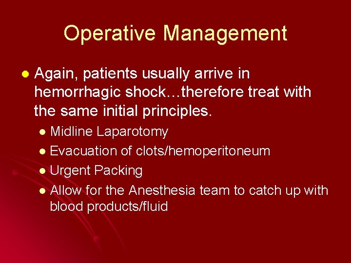 Operative Management l Again, patients usually arrive in hemorrhagic shock…therefore treat with the same