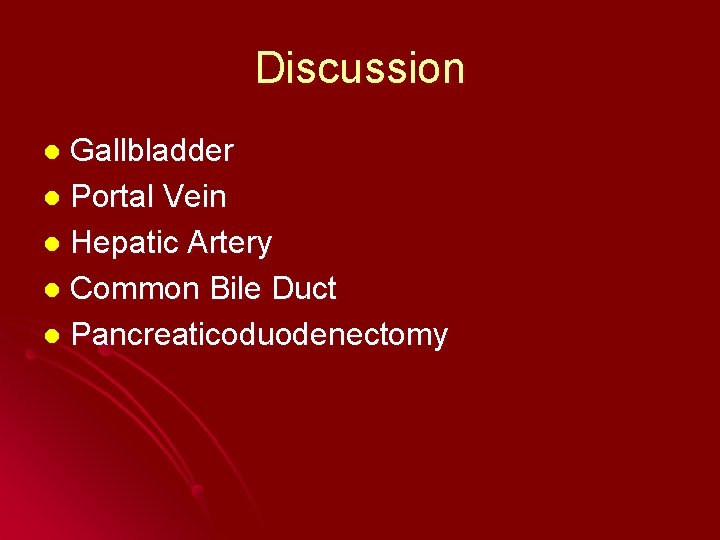 Discussion Gallbladder l Portal Vein l Hepatic Artery l Common Bile Duct l Pancreaticoduodenectomy