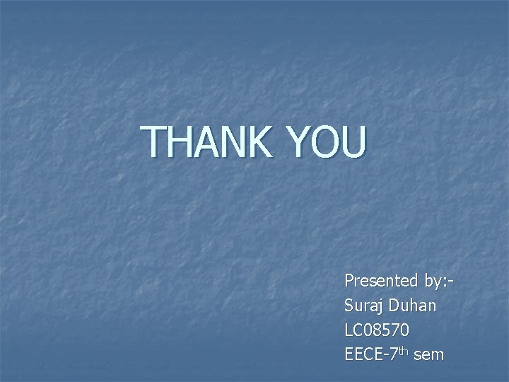 THANK YOU Presented by: Suraj Duhan LC 08570 EECE-7 th sem 