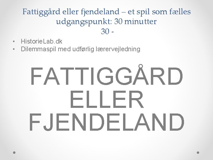 Fattiggård eller fjendeland – et spil som fælles udgangspunkt: 30 minutter 30 - •