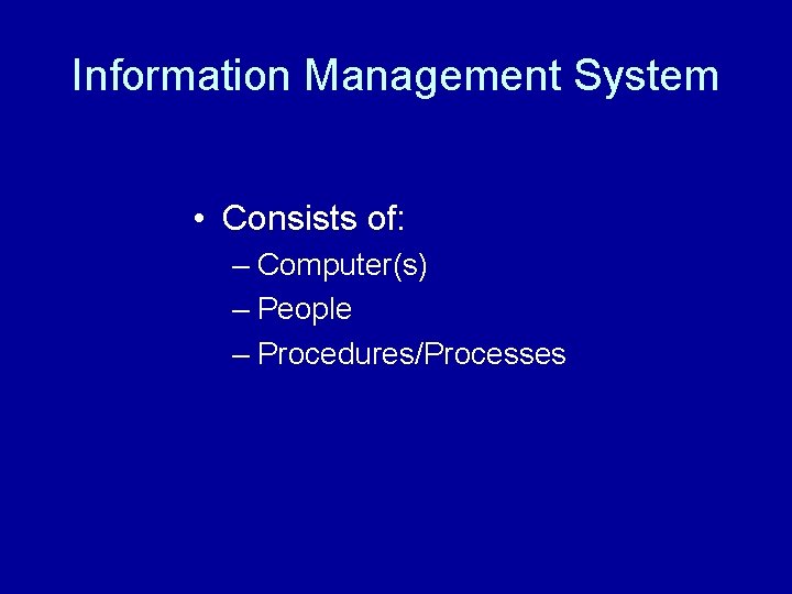 Information Management System • Consists of: – Computer(s) – People – Procedures/Processes 