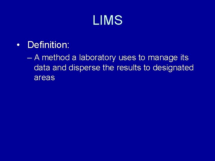 LIMS • Definition: – A method a laboratory uses to manage its data and