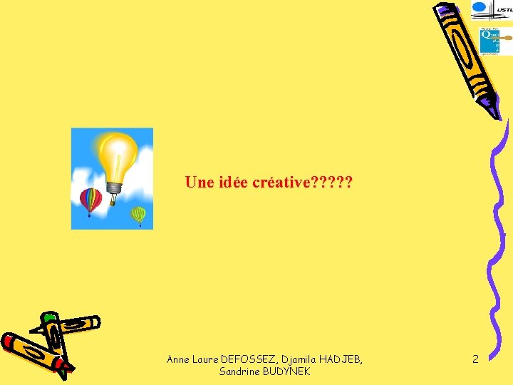 Une idée créative? ? ? Anne Laure DEFOSSEZ, Djamila HADJEB, Sandrine BUDYNEK 2 