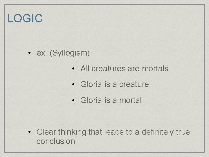 LOGIC • ex. (Syllogism) • All creatures are mortals • Gloria is a creature