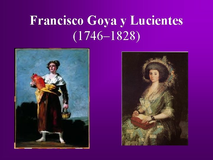 Francisco Goya y Lucientes (1746– 1828) Francisco Goya y Lucientes (1746– 1828)