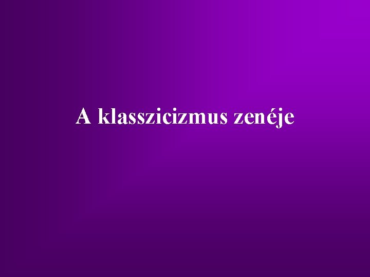 A klasszicizmus zenéje A klasszicizmus zenéje