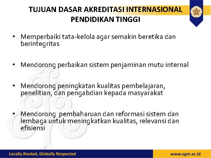 TUJUAN DASAR AKREDITASI INTERNASIONAL PENDIDIKAN TINGGI • Memperbaiki tata-kelola agar semakin beretika dan berintegritas