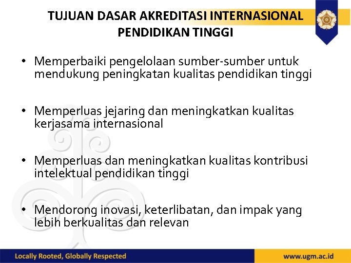 TUJUAN DASAR AKREDITASI INTERNASIONAL PENDIDIKAN TINGGI • Memperbaiki pengelolaan sumber-sumber untuk mendukung peningkatan kualitas