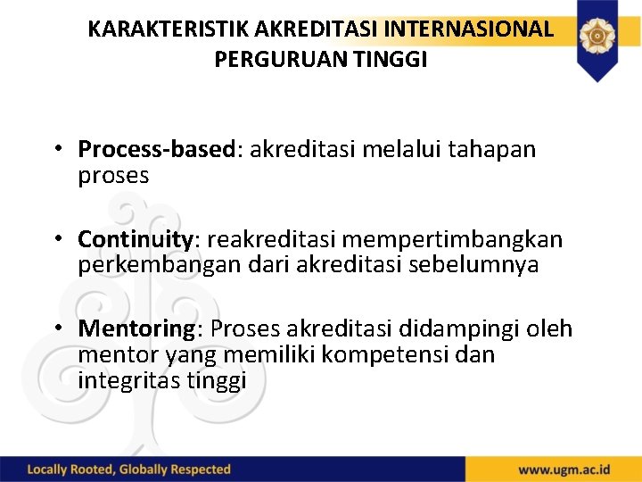 KARAKTERISTIK AKREDITASI INTERNASIONAL PERGURUAN TINGGI • Process-based: akreditasi melalui tahapan proses • Continuity: reakreditasi