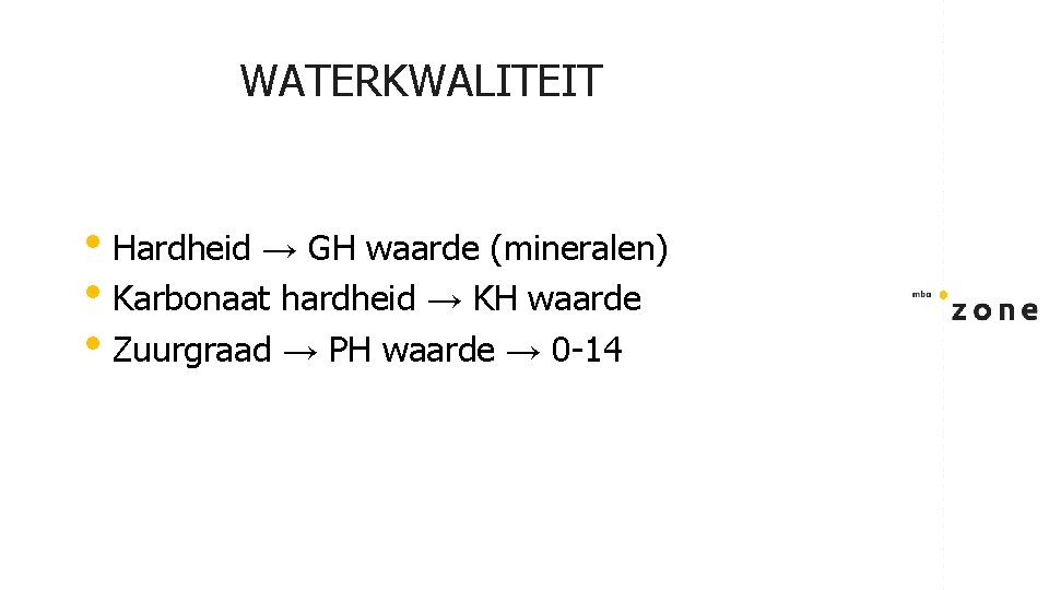 WATERKWALITEIT • Hardheid → GH waarde (mineralen) • Karbonaat hardheid → KH waarde •