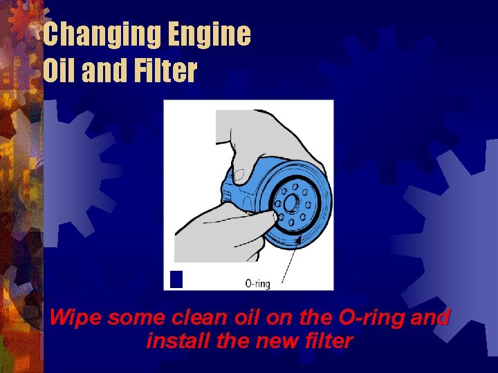Changing Engine Oil and Filter Wipe some clean oil on the O-ring and install