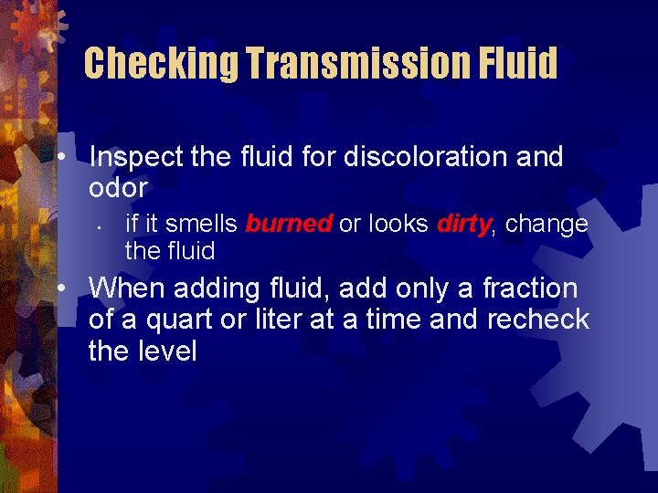 Checking Transmission Fluid • Inspect the fluid for discoloration and odor • if it
