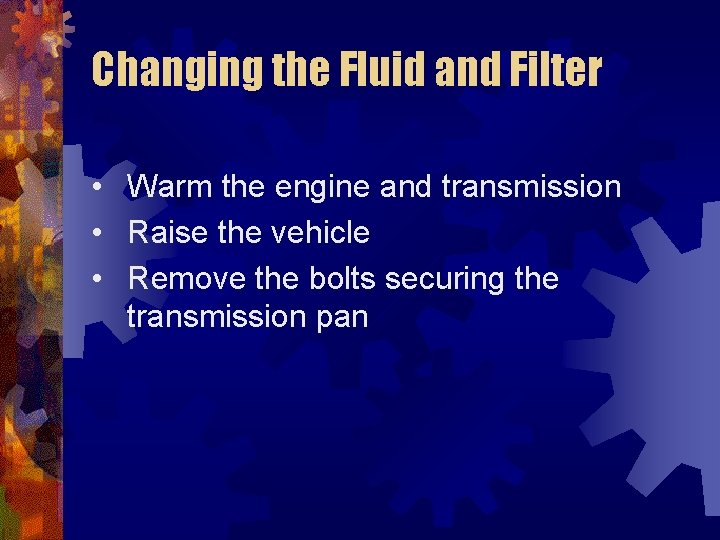 Changing the Fluid and Filter • Warm the engine and transmission • Raise the