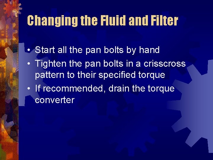 Changing the Fluid and Filter • Start all the pan bolts by hand •