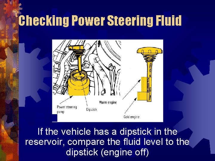 Checking Power Steering Fluid If the vehicle has a dipstick in the reservoir, compare