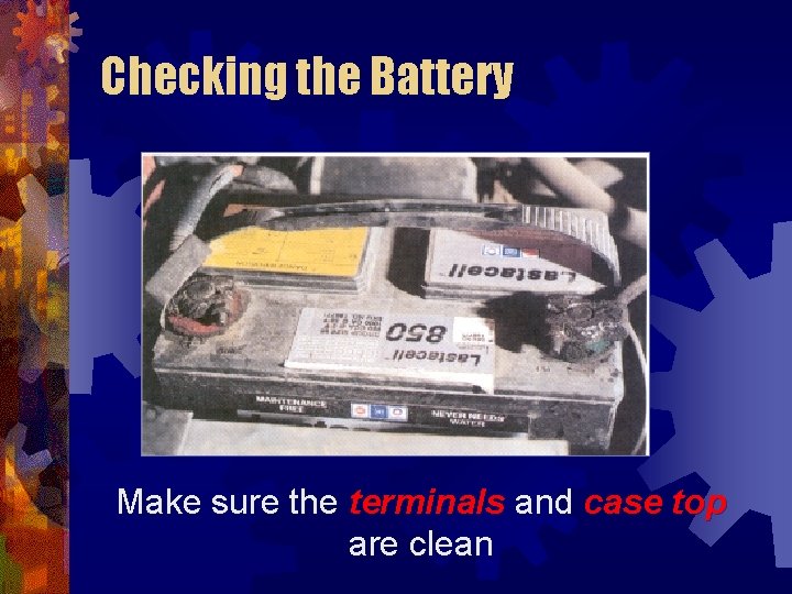 Checking the Battery Make sure the terminals and case top are clean 