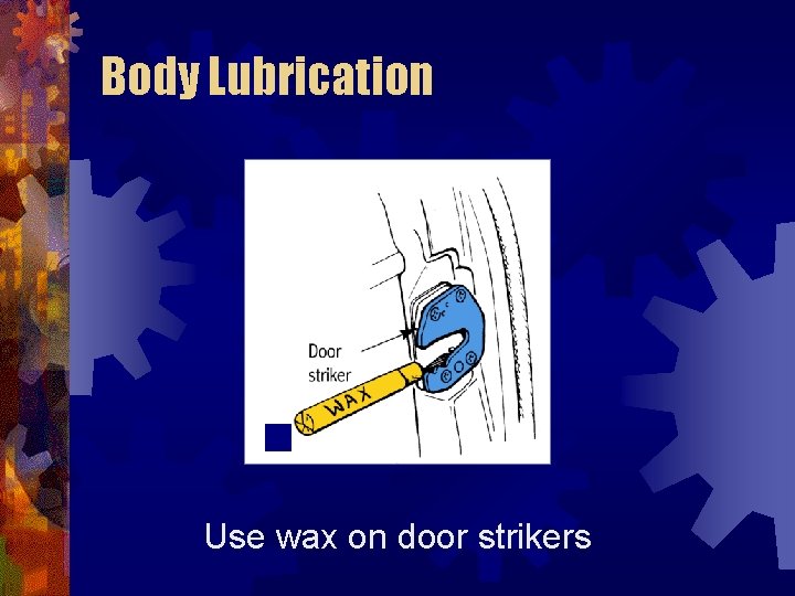 Body Lubrication Use wax on door strikers 