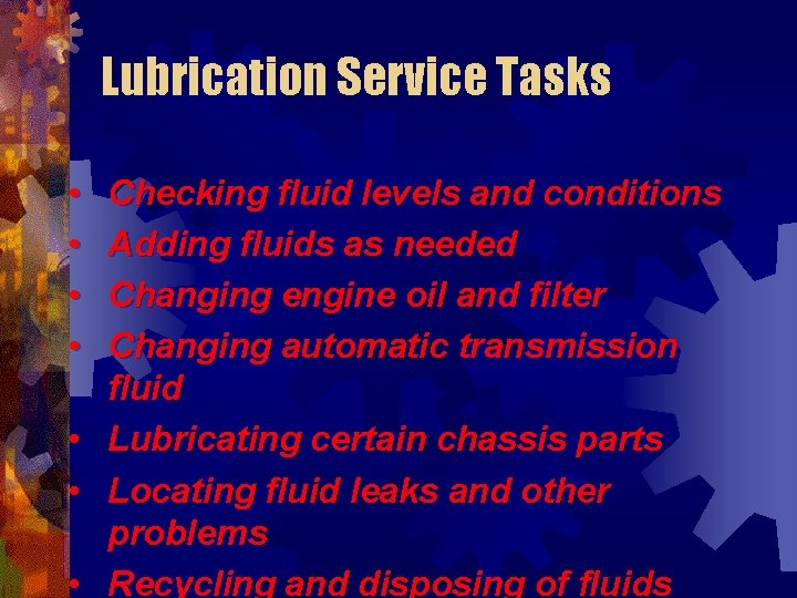 Lubrication Service Tasks • • Checking fluid levels and conditions Adding fluids as needed
