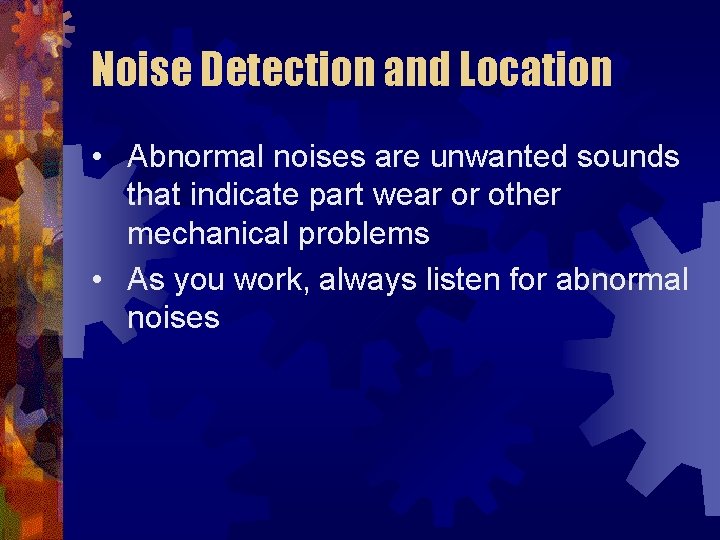 Noise Detection and Location • Abnormal noises are unwanted sounds that indicate part wear