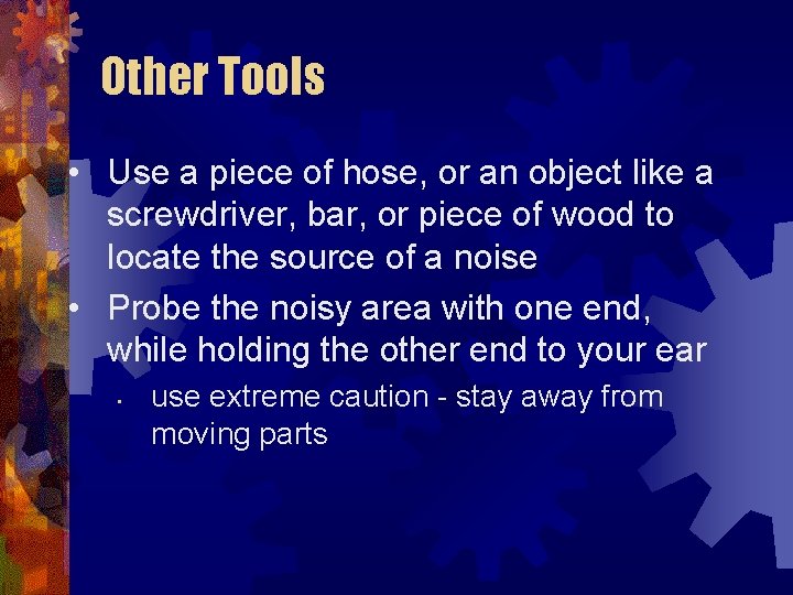 Other Tools • Use a piece of hose, or an object like a screwdriver,