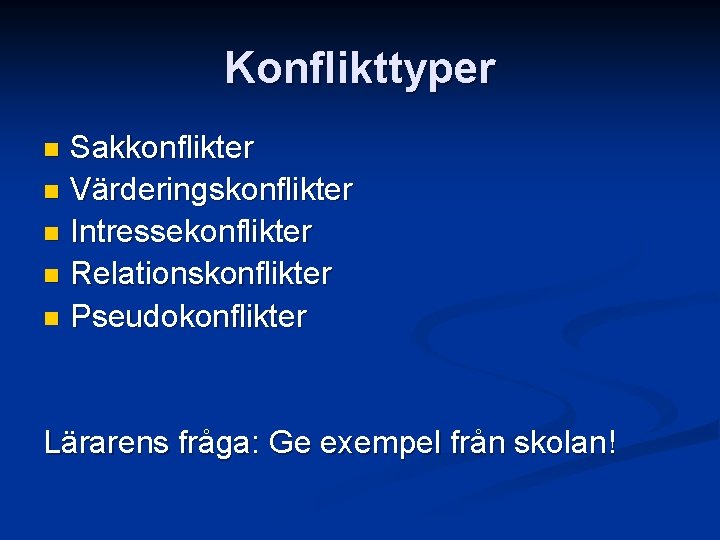 Konflikttyper Sakkonflikter n Värderingskonflikter n Intressekonflikter n Relationskonflikter n Pseudokonflikter n Lärarens fråga: Ge