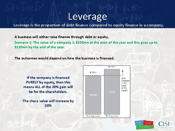 Leverage is the proportion of debt finance compared to equity finance in a company.