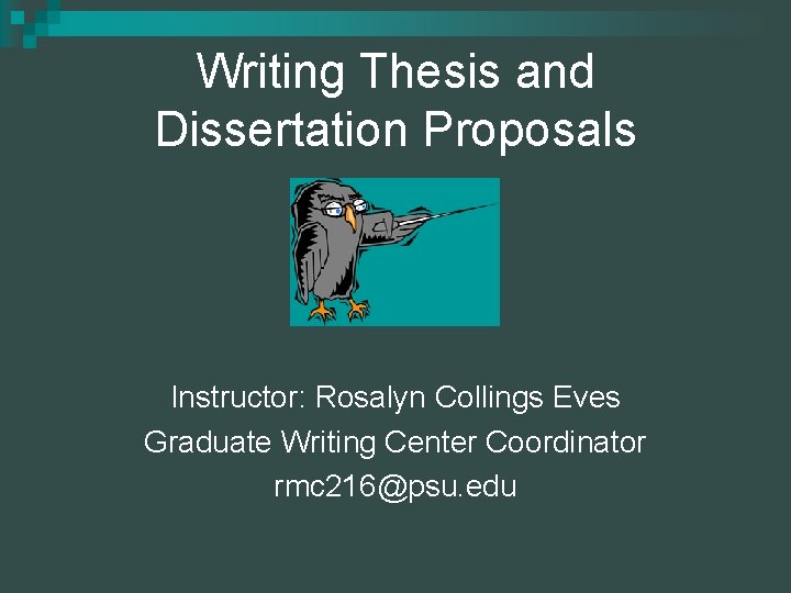 Writing Thesis and Dissertation Proposals Instructor: Rosalyn Collings Eves Graduate Writing Center Coordinator rmc