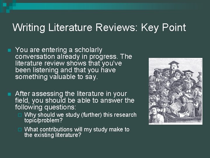Writing Literature Reviews: Key Point n You are entering a scholarly conversation already in