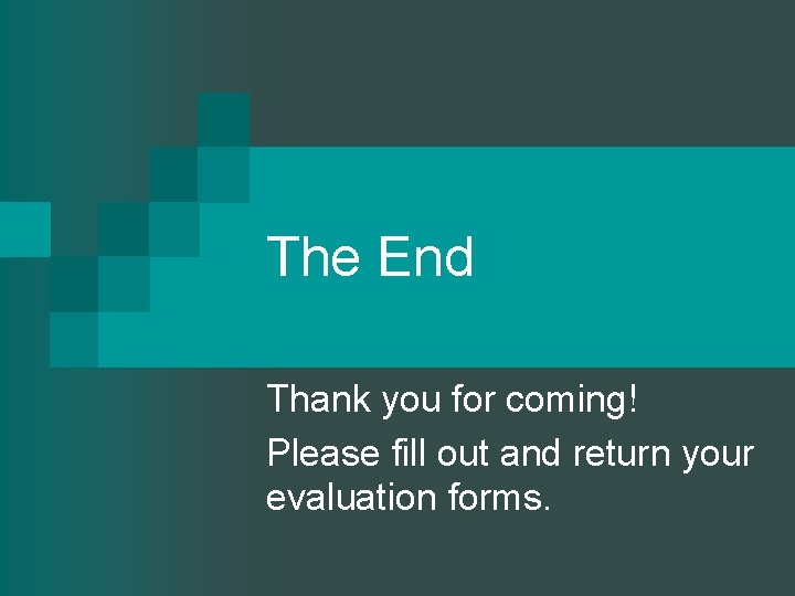 The End Thank you for coming! Please fill out and return your evaluation forms.