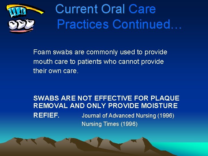 Current Oral Care Practices Continued… Foam swabs are commonly used to provide mouth care