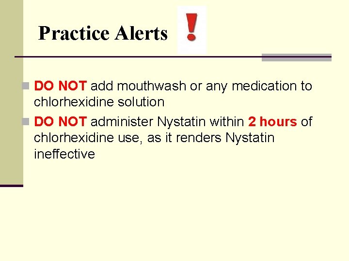 Practice Alerts n DO NOT add mouthwash or any medication to chlorhexidine solution n