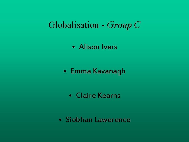 Globalisation - Group C • Alison Ivers • Emma Kavanagh • Claire Kearns •