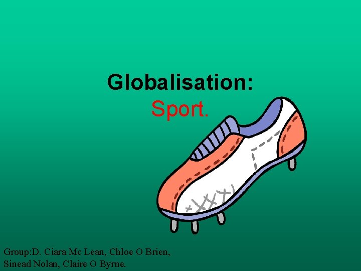 Globalisation: Sport. Group: D. Ciara Mc Lean, Chloe O Brien, Sinead Nolan, Claire O