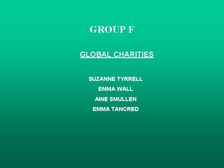 GROUP F GLOBAL CHARITIES SUZANNE TYRRELL EMMA WALL AINE SMULLEN EMMA TANCRED 