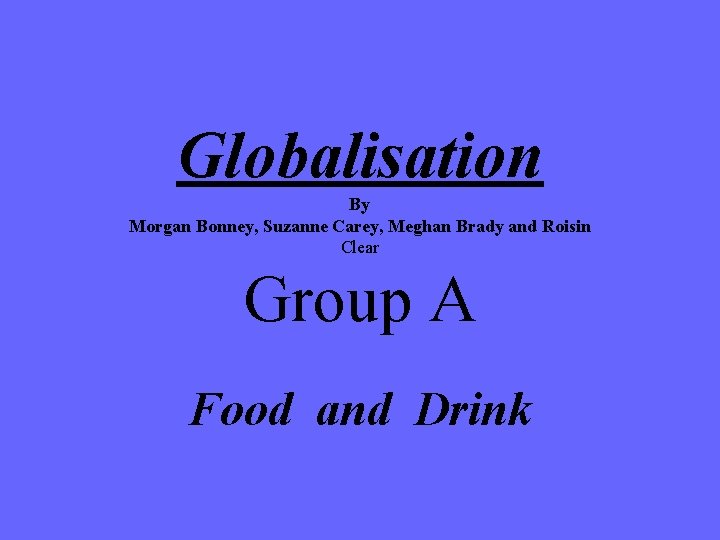 Globalisation By Morgan Bonney, Suzanne Carey, Meghan Brady and Roisin Clear Group A Food