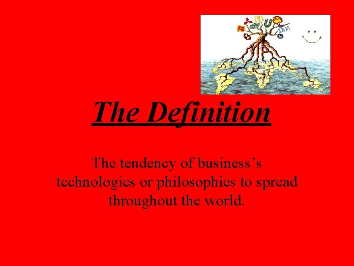 The Definition The tendency of business’s technologies or philosophies to spread throughout the world.