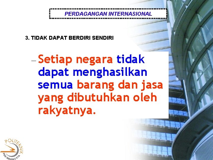 PERDAGANGAN INTERNASIONAL 3. TIDAK DAPAT BERDIRI SENDIRI Setiap negara tidak dapat menghasilkan semua barang