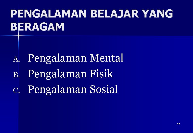 PENGALAMAN BELAJAR YANG BERAGAM A. B. C. Pengalaman Mental Pengalaman Fisik Pengalaman Sosial 40