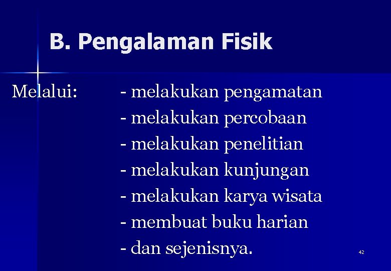 B. Pengalaman Fisik Melalui: - melakukan pengamatan - melakukan percobaan - melakukan penelitian -