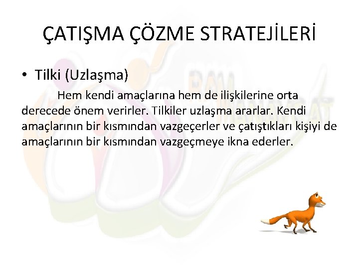 ÇATIŞMA ÇÖZME STRATEJİLERİ • Tilki (Uzlaşma) Hem kendi amaçlarına hem de ilişkilerine orta derecede