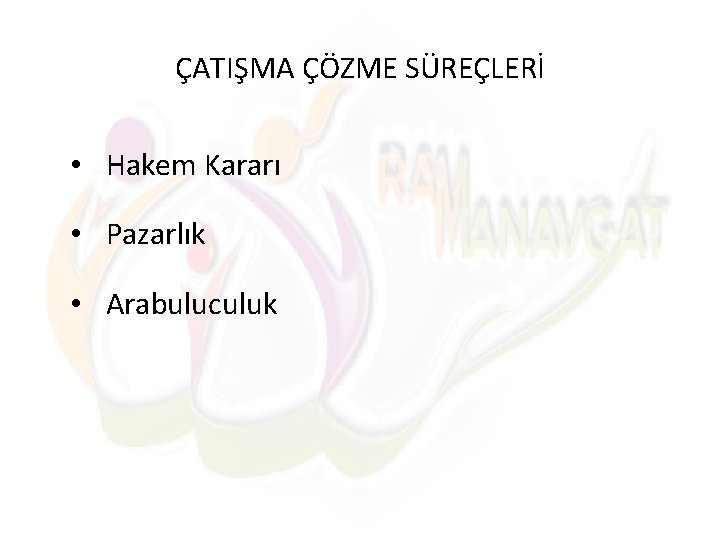 ÇATIŞMA ÇÖZME SÜREÇLERİ • Hakem Kararı • Pazarlık • Arabuluculuk 