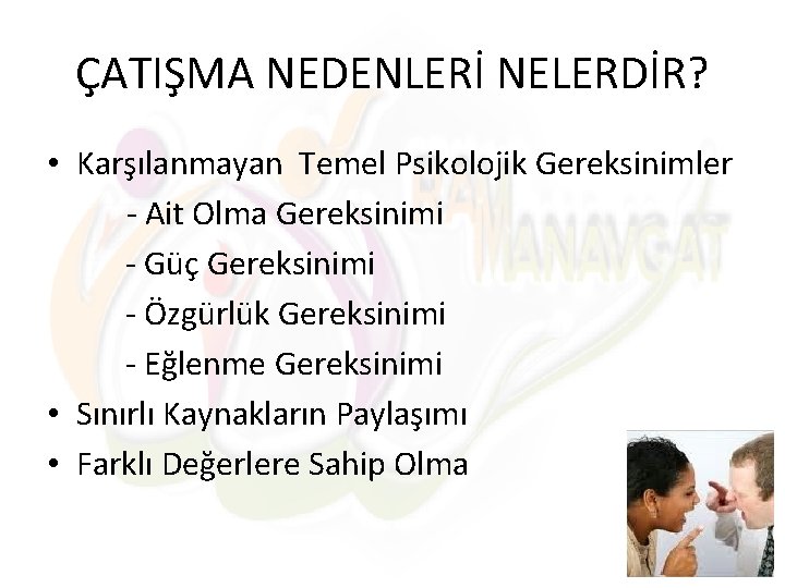 ÇATIŞMA NEDENLERİ NELERDİR? • Karşılanmayan Temel Psikolojik Gereksinimler - Ait Olma Gereksinimi - Güç