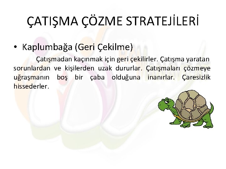 ÇATIŞMA ÇÖZME STRATEJİLERİ • Kaplumbağa (Geri Çekilme) Çatışmadan kaçınmak için geri çekilirler. Çatışma yaratan