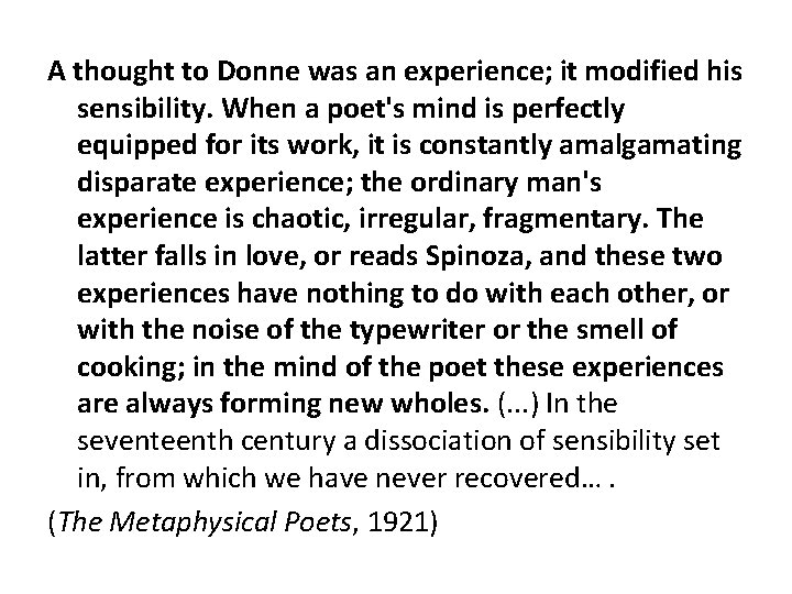 A thought to Donne was an experience; it modified his sensibility. When a poet's