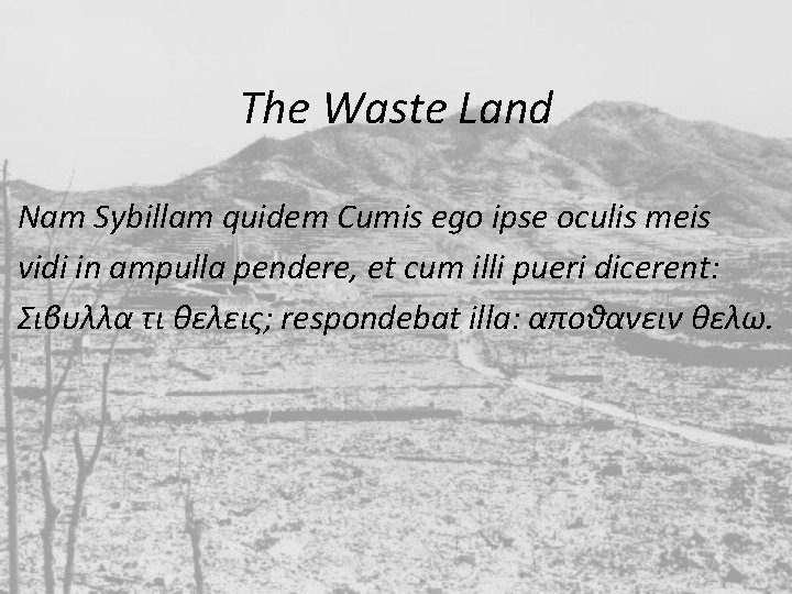 The Waste Land Nam Sybillam quidem Cumis ego ipse oculis meis vidi in ampulla