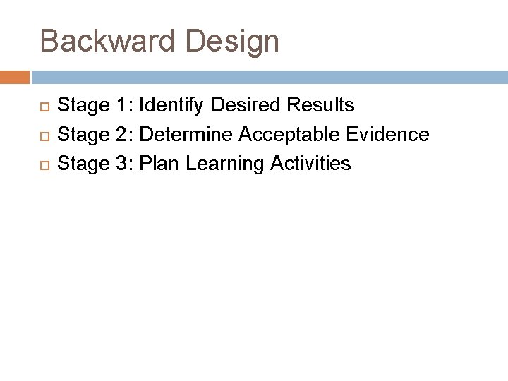 Backward Design Stage 1: Identify Desired Results Stage 2: Determine Acceptable Evidence Stage 3: