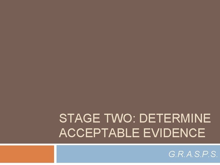 STAGE TWO: DETERMINE ACCEPTABLE EVIDENCE G. R. A. S. P. S. 